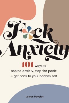 F*ck anxiety. 101 Ways to Soothe Anxiety, Stop the Panic + Get Back to Your Badass Self Lauren Douglas.