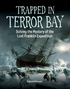 Trapped in Terror Bay : solving the mystery of the lost Franklin Expedition / Sigmund Brouwer.