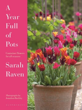 A year full of pots : container flowers for all seasons / Sarah Raven ; photographs by Jonathan Buckley.