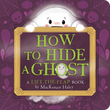 How to hide a ghost : a lift-the-flap book / by MacKenzie Haley.