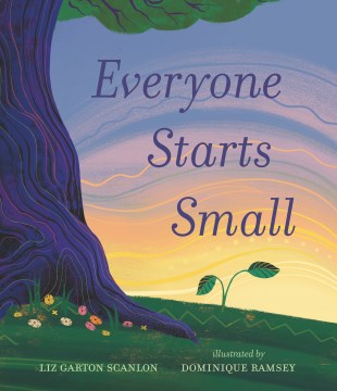 Everyone starts small / Liz Garton Scanlon ; illustrated by Dominique Ramsey.