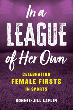 In a league of her own : celebrating female firsts in the world of sports / Bonnie-Jill Laflin.