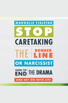 Stop caretaking the borderline or narcissist : how to end the drama and get on with life [electronic resource] / Margalis Fjelstad.
