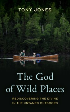 The God of wild places : rediscovering the divine in the untamed outdoors / Tony Jones.