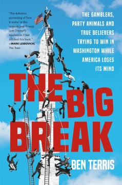 The Big Break : The Gamblers, Party Animals, and True Believers Trying to Win in Washington While America Loses Its Mind