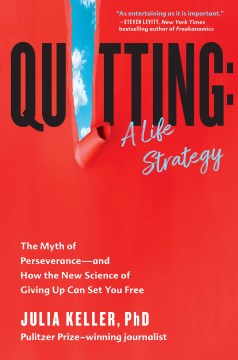 Quitting: a life strategy : the myth of perseverance and how the new science of giving up can set you free / Julia Keller.
