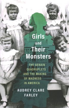 Girls and their monsters : the Genain quadruplets and the making of madness in America