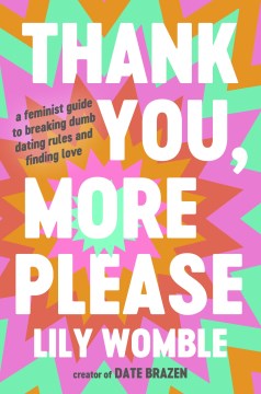 Thank you, more please : a feminist guide to breaking dumb dating rules and finding love