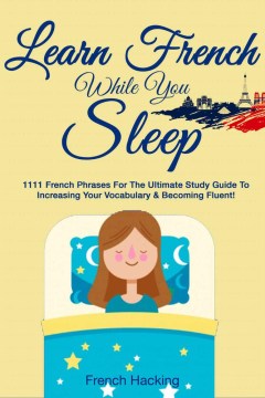 Learn french while you sleep. 1111 French Phrases for the Ultimate Study Guide to Increasing Your Vocabulary & Becoming Fluent! French Hacking.