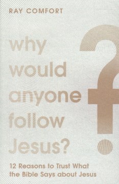 Why would anyone follow Jesus? : 12 reasons to trust what the Bible says about Jesus