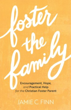 Foster the family : encouragement, hope, and practical help for the Christian foster parent