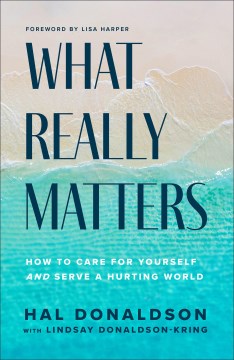 What Really Matters : How to Care for Yourself and Serve a Hurting World