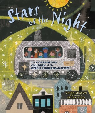 Stars of the night : the courageous children of the Czech Kindertransport / Caren Stelson ; illustrations by Selina Alko