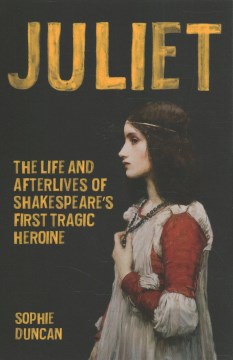 Juliet : The Life and Afterlives of Shakespeare's First Tragic Heroine
