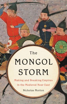 The Mongol storm : making and breaking empires in the medieval Near East