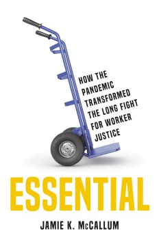 Essential : how the pandemic transformed the long fight for worker justice / Jamie K. McCallum.