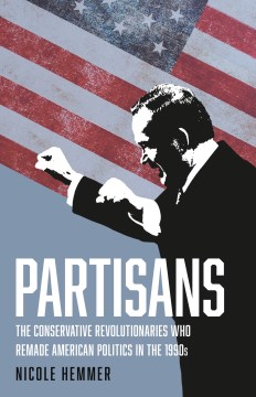 Partisans : the conservative revolutionaries who remade American politics in the 1990s