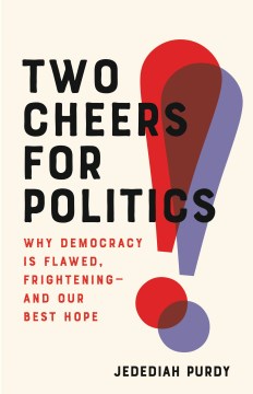 Two cheers for politics : why democracy is flawed-and our best hope
