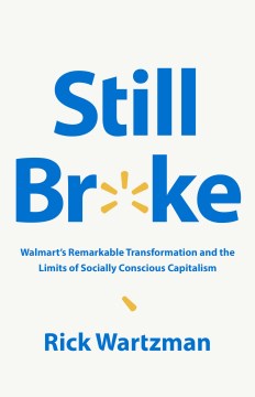 Still broke : Walmart's remarkable transformation and the limits of socially conscious capitalism / Rick Wartzman.