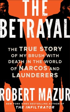 The Betrayal : The True Story of My Brush With Death in the World of Narcos and Launderers