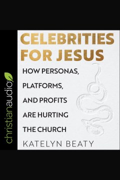 Celebrities for Jesus : how personas, platforms, and profits are hurting the church [electronic resource] / Katelyn Beaty.