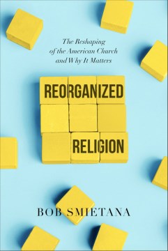 Reorganized religion : the reshaping of the American church and why it matters