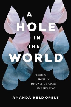 A hole in the world : finding hope in rituals of grief and healing
