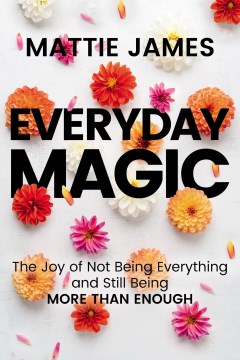 Everyday magic : the joy of not being everything and still being more than enough