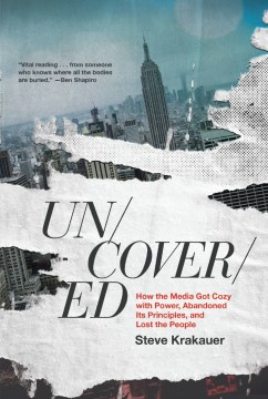 Uncovered : how the media got cozy with power, abandoned its principles, and lost the people / Steve Krakauer.