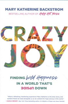 Crazy joy : finding wild happiness in a world that is upside down / Mary Katherine Backstrom.