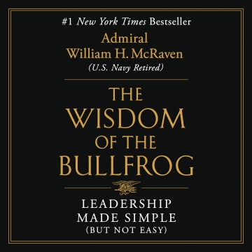 Wisdom of the bullfrog : [leadership made simple (but not easy)] / Admiral William H. McRaven.