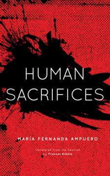 Human sacrifices / María Fernanda Ampuero ; translated from the Spanish by Frances Riddle.