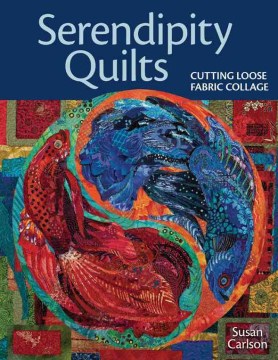 Serendipity quilts : cutting loose fabric collage