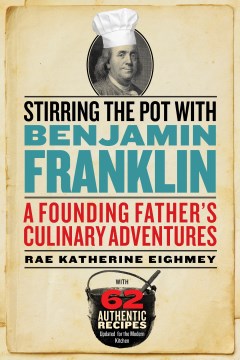 Stirring the pot with Benjamin Franklin : a founding father's culinary adventures / Rae Katherine Eighmey.