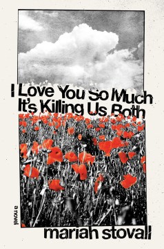 I love you so much it's killing us both : a novel, or an annotated mixtape / Mariah Stovall.