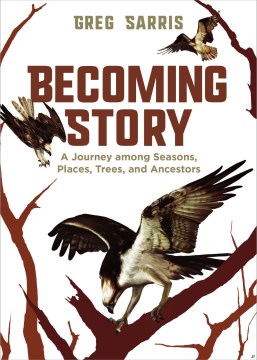 Becoming story : a journey among seasons, places, trees, and ancestors / Greg Sarris.