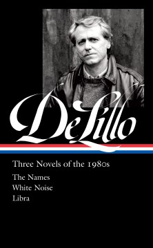 Don DeLillo : three novels of the 1980s : The Names ; White Noise ; Libra / Don DeLillo ; Mark Osteen, editor.