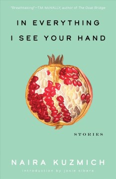In everything I see your hand : stories / Naira Kuzmich ; introduction by Josie Sibara.