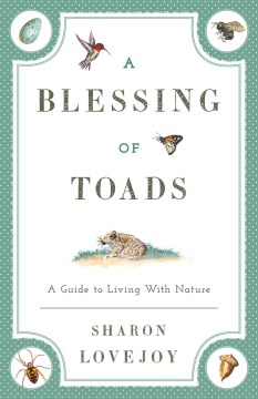 A blessing of toads : a guide to living with nature / written & illustrated by Sharon Lovejoy.