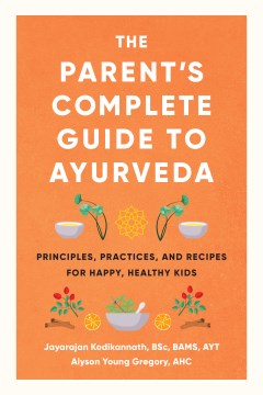 The parent's complete guide to Ayurveda : principles, practices, and recipes for happy, healthy kids