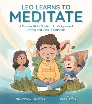 Leo learns to meditate : a curious kid's guide to life's ups and downs and lots in-between / Francesca Hampton ; illustrated by John Ledda.