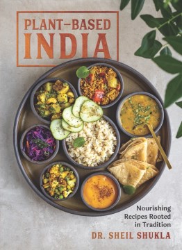 Plant-based India : nourishing recipes rooted in tradition / Dr. Sheil Shukla.