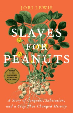 Slaves for peanuts a story of conquest, liberation, and a crop that changed history / Jori Lewis.
