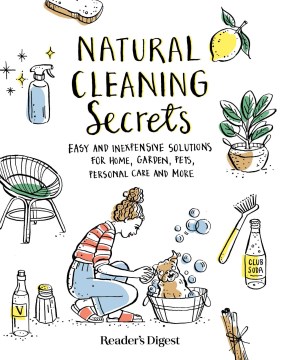 Natural cleaning secrets : easy and inexpensive solutions for home, garden, pets, personal care and more / Reader's Digest.