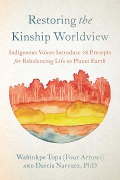 Restoring the kinship worldview : indigenous voices introduce 28 precepts for rebalancing life on planet Earth