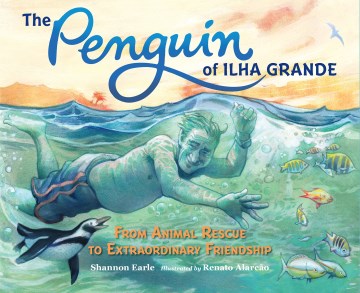 Penguin of Ilha Grande : from animal rescue to extraordinary friendship / Shannon Earle ; illustrated by Renato Alarcão.
