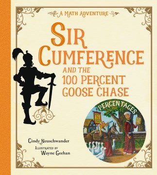 Sir Cumference and the 100 percent goose chase : percentages : a math adventure / Cindy Neuschwander ; illustrated by Wayne Geehan.
