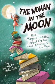 The woman in the moon : how Margaret Hamilton helped fly the first astronauts to the moon