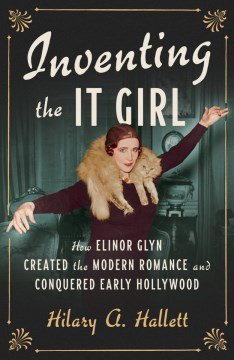 Inventing the it girl : how Elinor Glyn created the modern romance and conquered early Hollywood