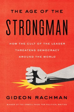 The age of the strongman : how the cult of the leader threatens democracy around the world